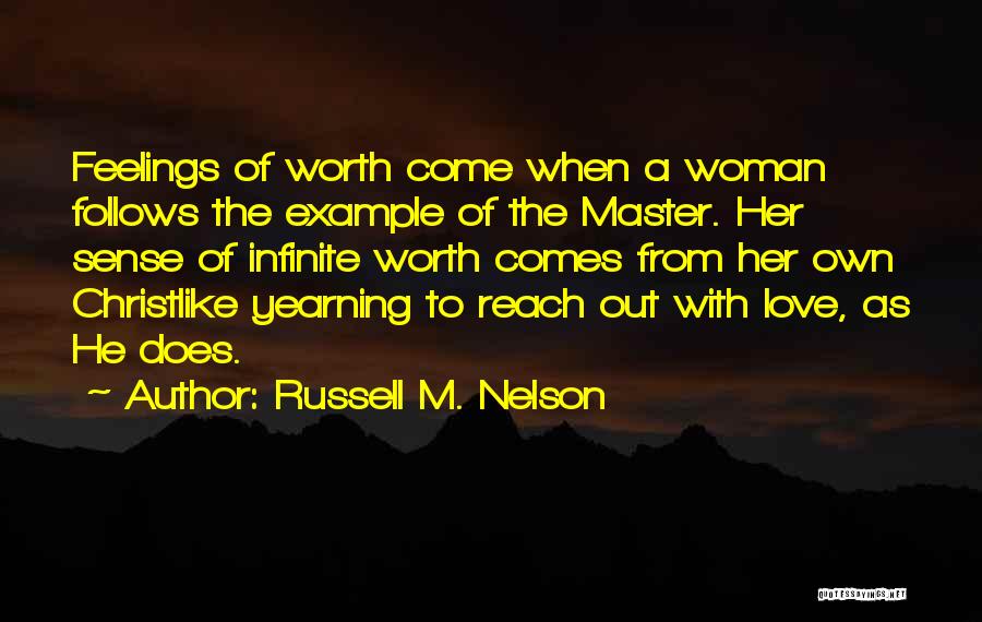 Russell M. Nelson Quotes: Feelings Of Worth Come When A Woman Follows The Example Of The Master. Her Sense Of Infinite Worth Comes From