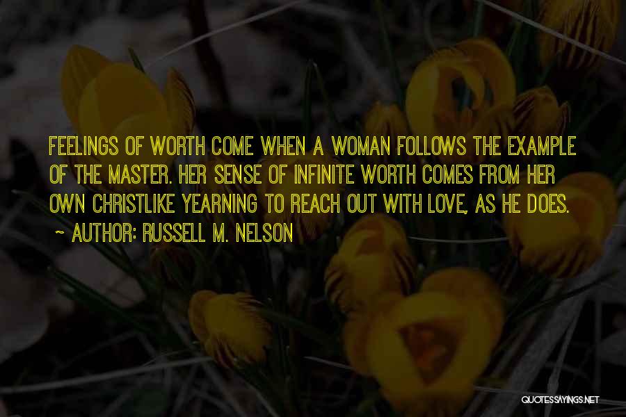 Russell M. Nelson Quotes: Feelings Of Worth Come When A Woman Follows The Example Of The Master. Her Sense Of Infinite Worth Comes From