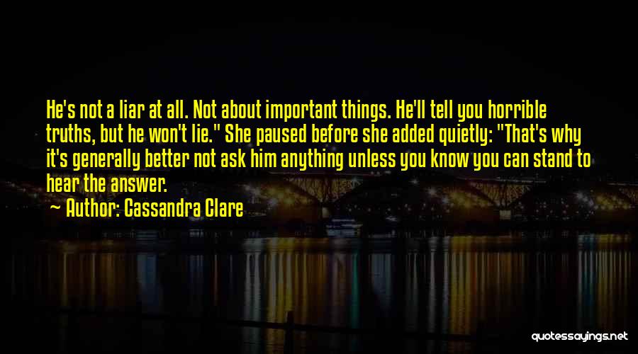 Cassandra Clare Quotes: He's Not A Liar At All. Not About Important Things. He'll Tell You Horrible Truths, But He Won't Lie. She