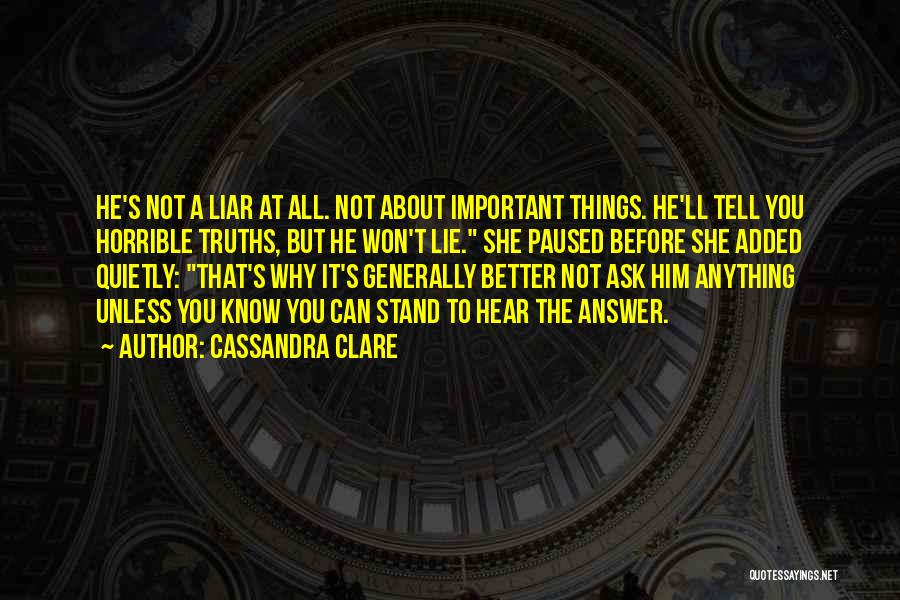 Cassandra Clare Quotes: He's Not A Liar At All. Not About Important Things. He'll Tell You Horrible Truths, But He Won't Lie. She