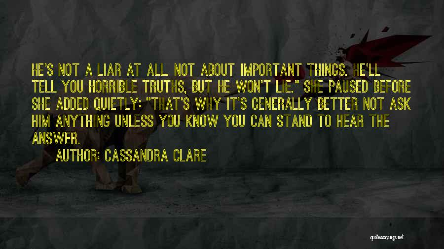 Cassandra Clare Quotes: He's Not A Liar At All. Not About Important Things. He'll Tell You Horrible Truths, But He Won't Lie. She