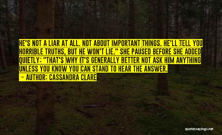 Cassandra Clare Quotes: He's Not A Liar At All. Not About Important Things. He'll Tell You Horrible Truths, But He Won't Lie. She