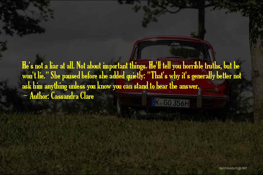 Cassandra Clare Quotes: He's Not A Liar At All. Not About Important Things. He'll Tell You Horrible Truths, But He Won't Lie. She