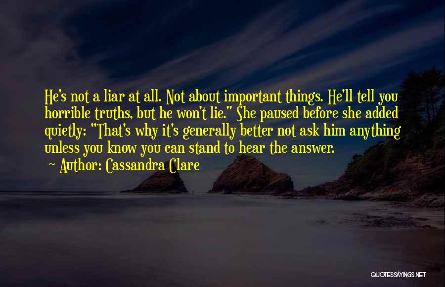 Cassandra Clare Quotes: He's Not A Liar At All. Not About Important Things. He'll Tell You Horrible Truths, But He Won't Lie. She