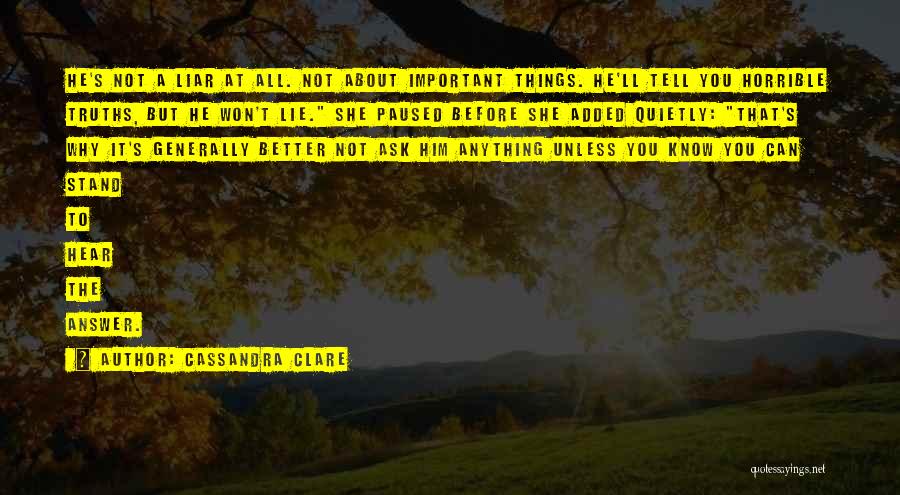 Cassandra Clare Quotes: He's Not A Liar At All. Not About Important Things. He'll Tell You Horrible Truths, But He Won't Lie. She