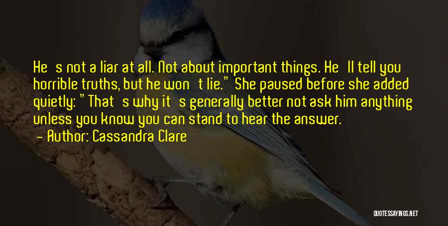 Cassandra Clare Quotes: He's Not A Liar At All. Not About Important Things. He'll Tell You Horrible Truths, But He Won't Lie. She