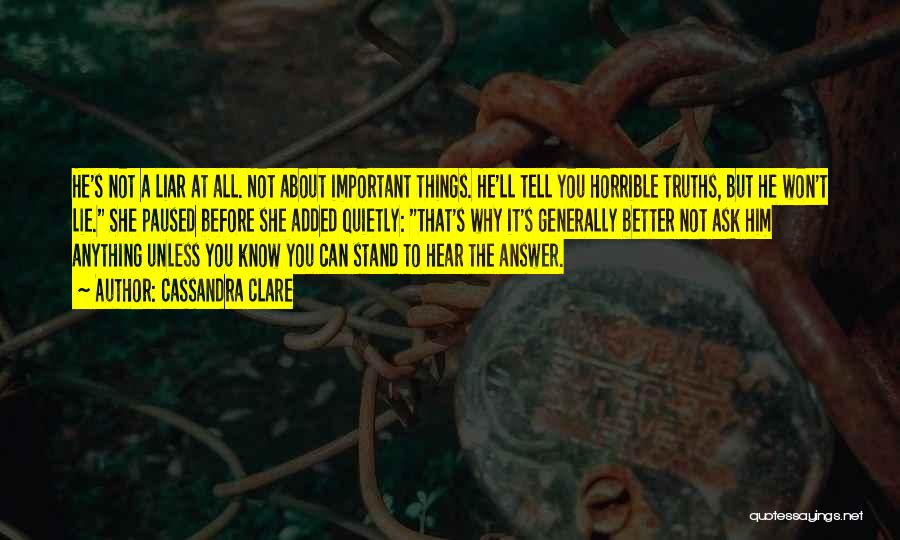 Cassandra Clare Quotes: He's Not A Liar At All. Not About Important Things. He'll Tell You Horrible Truths, But He Won't Lie. She