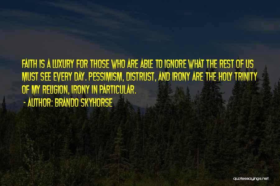 Brando Skyhorse Quotes: Faith Is A Luxury For Those Who Are Able To Ignore What The Rest Of Us Must See Every Day.