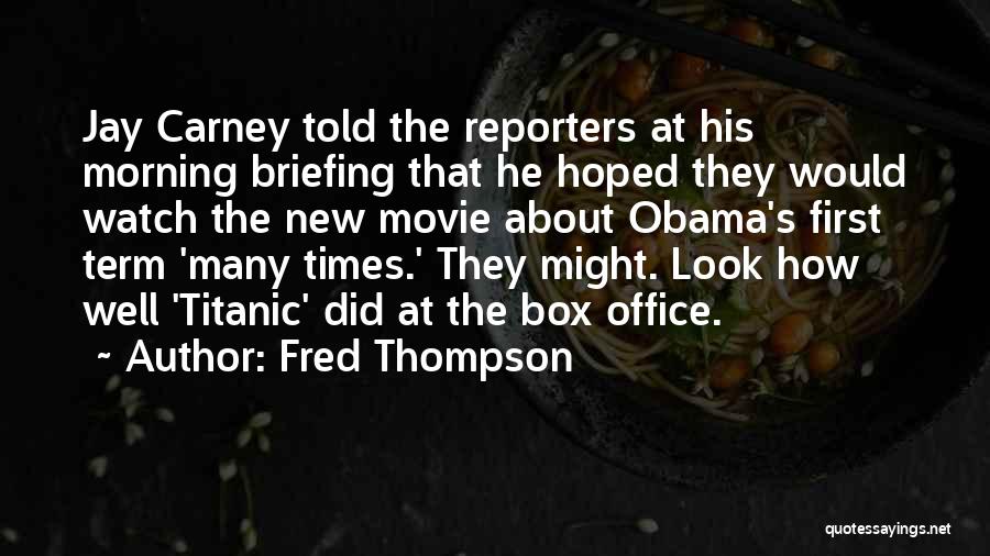 Fred Thompson Quotes: Jay Carney Told The Reporters At His Morning Briefing That He Hoped They Would Watch The New Movie About Obama's