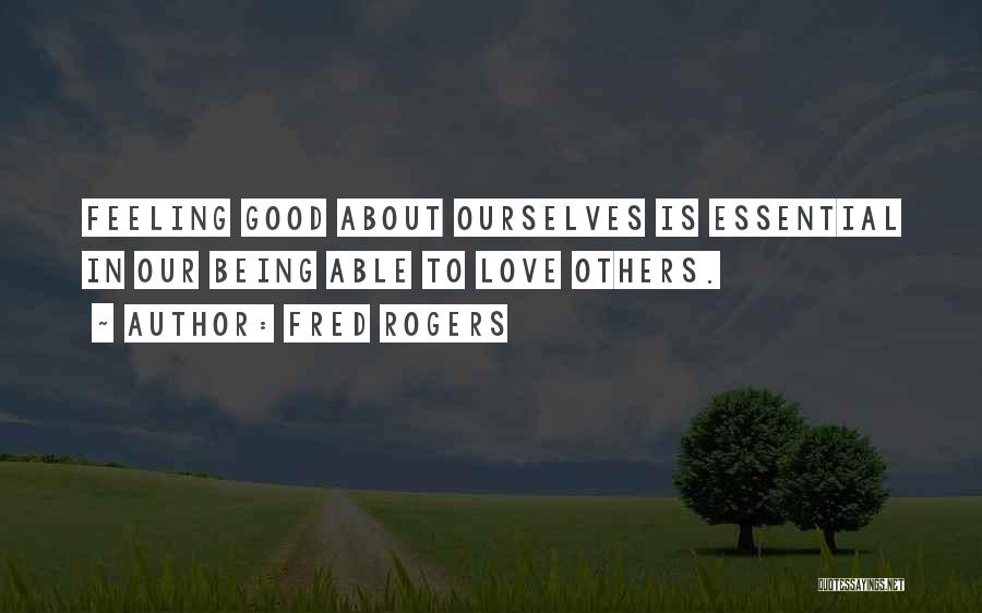 Fred Rogers Quotes: Feeling Good About Ourselves Is Essential In Our Being Able To Love Others.