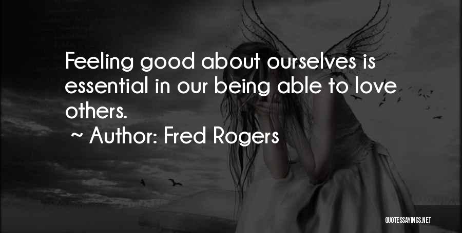Fred Rogers Quotes: Feeling Good About Ourselves Is Essential In Our Being Able To Love Others.
