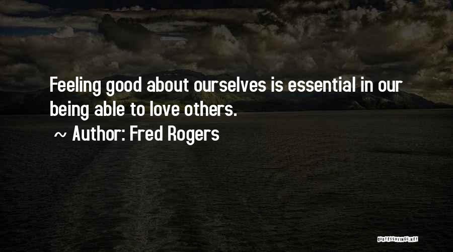 Fred Rogers Quotes: Feeling Good About Ourselves Is Essential In Our Being Able To Love Others.