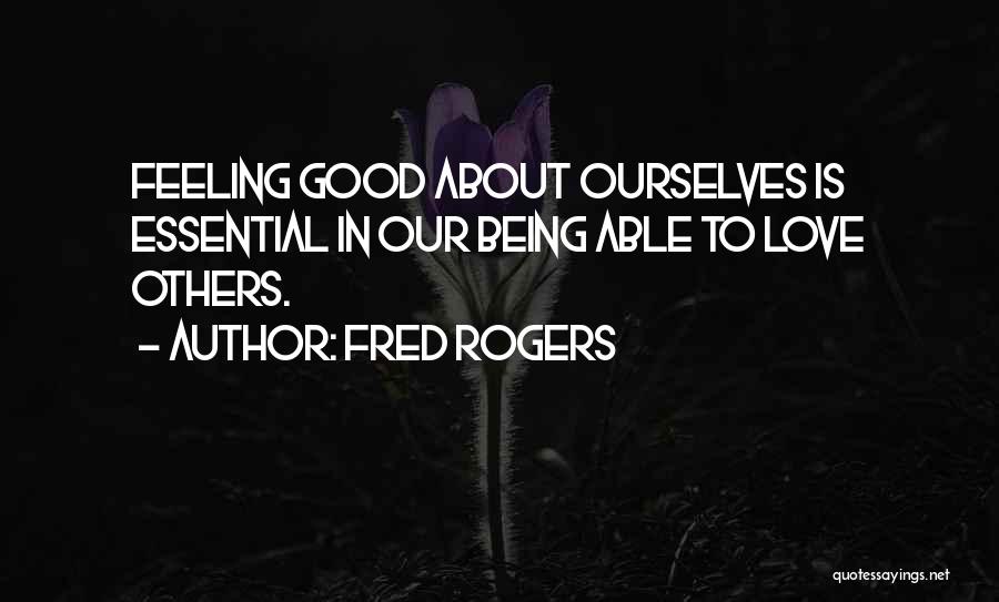 Fred Rogers Quotes: Feeling Good About Ourselves Is Essential In Our Being Able To Love Others.