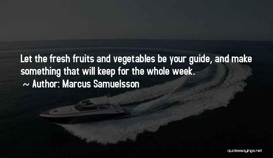 Marcus Samuelsson Quotes: Let The Fresh Fruits And Vegetables Be Your Guide, And Make Something That Will Keep For The Whole Week.