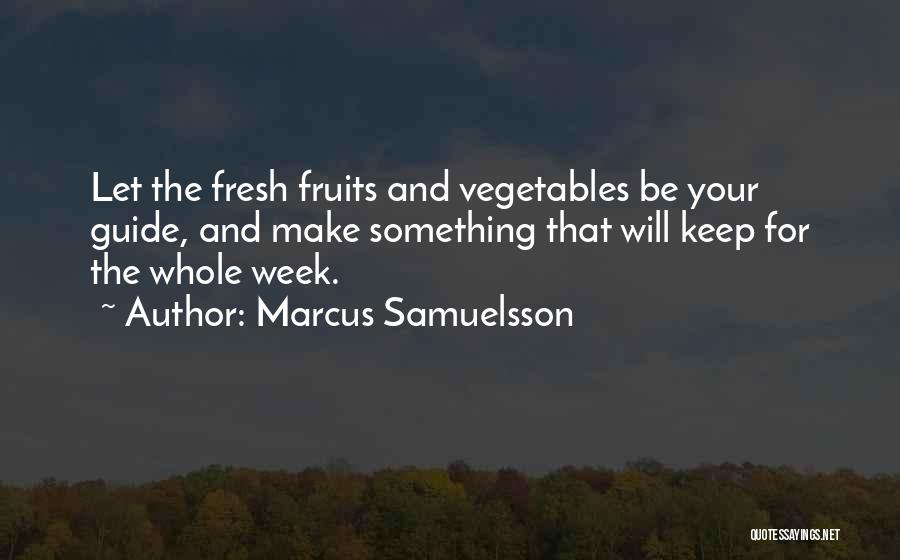 Marcus Samuelsson Quotes: Let The Fresh Fruits And Vegetables Be Your Guide, And Make Something That Will Keep For The Whole Week.