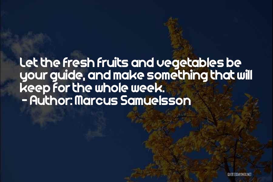 Marcus Samuelsson Quotes: Let The Fresh Fruits And Vegetables Be Your Guide, And Make Something That Will Keep For The Whole Week.