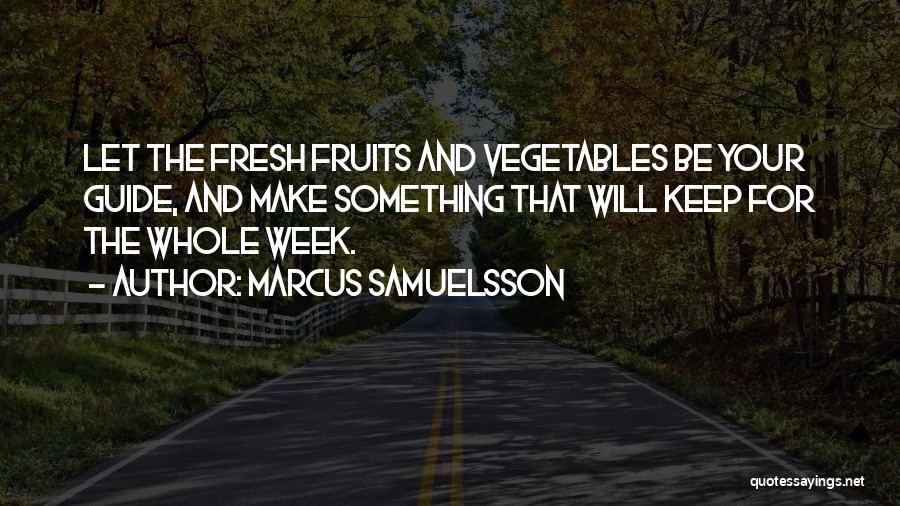 Marcus Samuelsson Quotes: Let The Fresh Fruits And Vegetables Be Your Guide, And Make Something That Will Keep For The Whole Week.