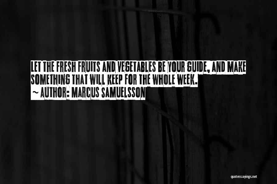 Marcus Samuelsson Quotes: Let The Fresh Fruits And Vegetables Be Your Guide, And Make Something That Will Keep For The Whole Week.