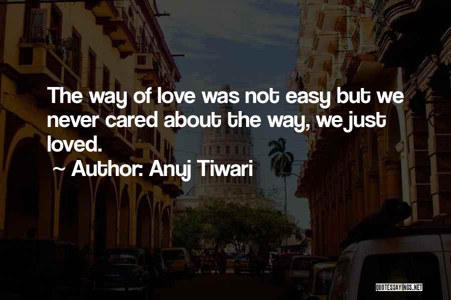 Anuj Tiwari Quotes: The Way Of Love Was Not Easy But We Never Cared About The Way, We Just Loved.