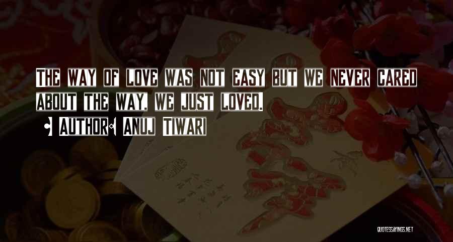 Anuj Tiwari Quotes: The Way Of Love Was Not Easy But We Never Cared About The Way, We Just Loved.