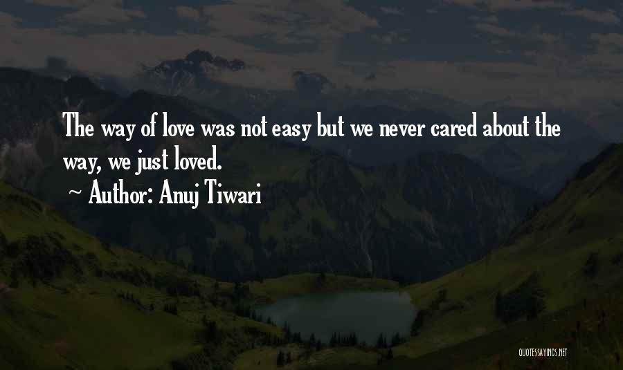Anuj Tiwari Quotes: The Way Of Love Was Not Easy But We Never Cared About The Way, We Just Loved.