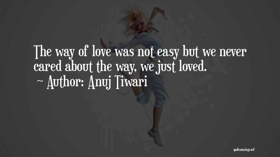 Anuj Tiwari Quotes: The Way Of Love Was Not Easy But We Never Cared About The Way, We Just Loved.