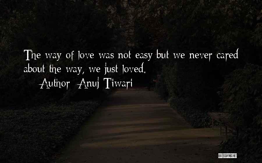 Anuj Tiwari Quotes: The Way Of Love Was Not Easy But We Never Cared About The Way, We Just Loved.