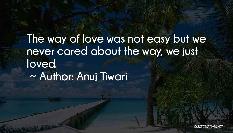 Anuj Tiwari Quotes: The Way Of Love Was Not Easy But We Never Cared About The Way, We Just Loved.