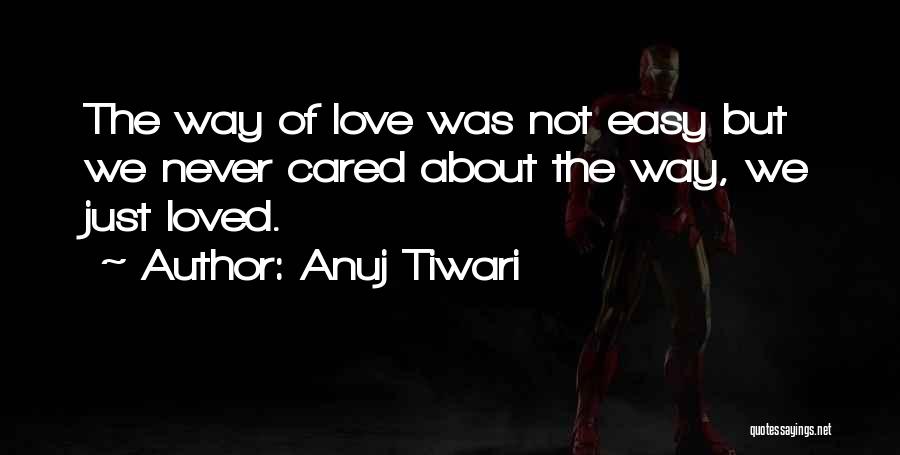 Anuj Tiwari Quotes: The Way Of Love Was Not Easy But We Never Cared About The Way, We Just Loved.