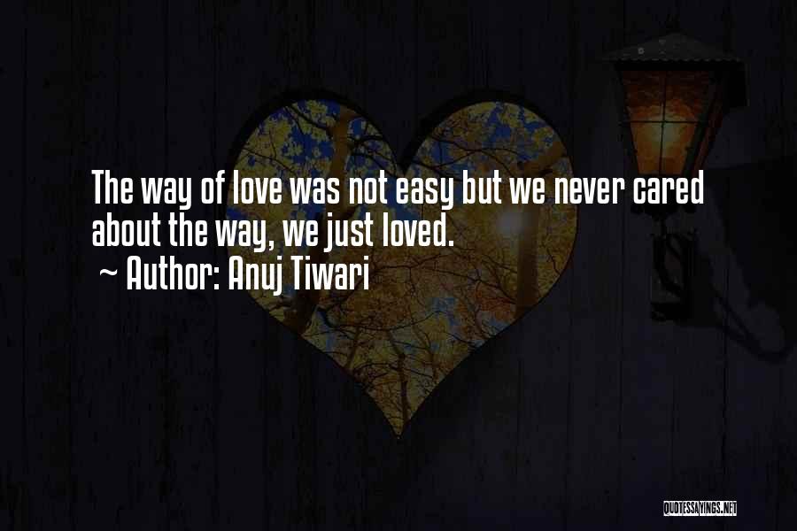 Anuj Tiwari Quotes: The Way Of Love Was Not Easy But We Never Cared About The Way, We Just Loved.