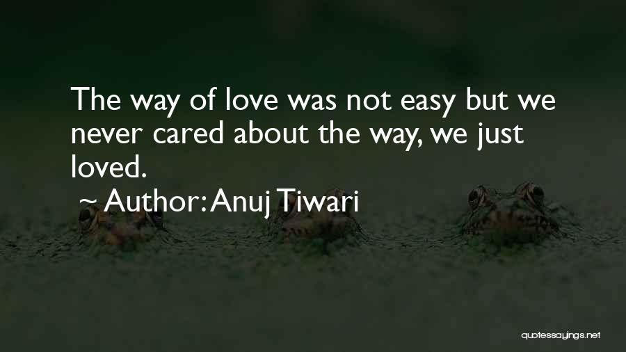 Anuj Tiwari Quotes: The Way Of Love Was Not Easy But We Never Cared About The Way, We Just Loved.