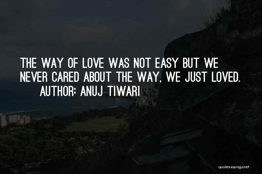 Anuj Tiwari Quotes: The Way Of Love Was Not Easy But We Never Cared About The Way, We Just Loved.