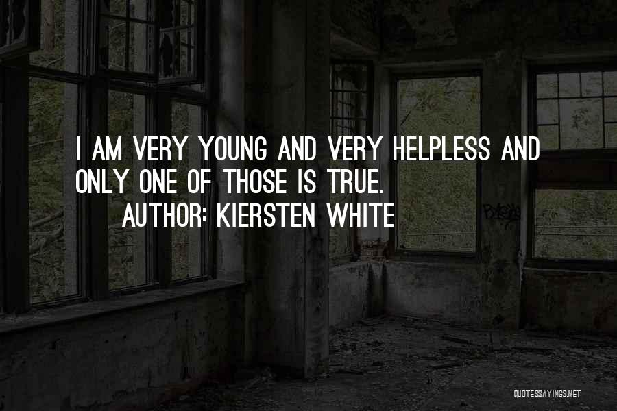 Kiersten White Quotes: I Am Very Young And Very Helpless And Only One Of Those Is True.