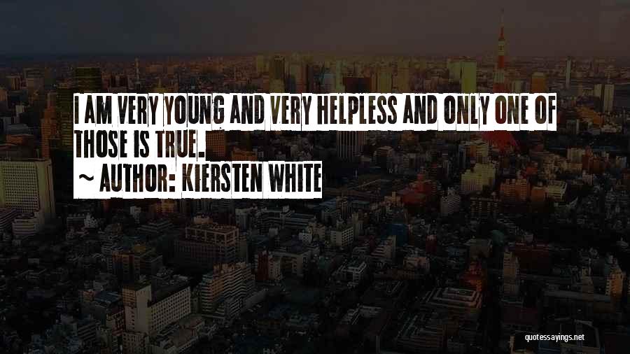 Kiersten White Quotes: I Am Very Young And Very Helpless And Only One Of Those Is True.