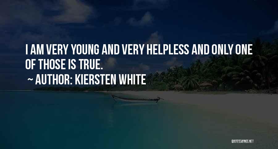 Kiersten White Quotes: I Am Very Young And Very Helpless And Only One Of Those Is True.