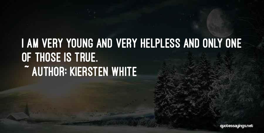 Kiersten White Quotes: I Am Very Young And Very Helpless And Only One Of Those Is True.