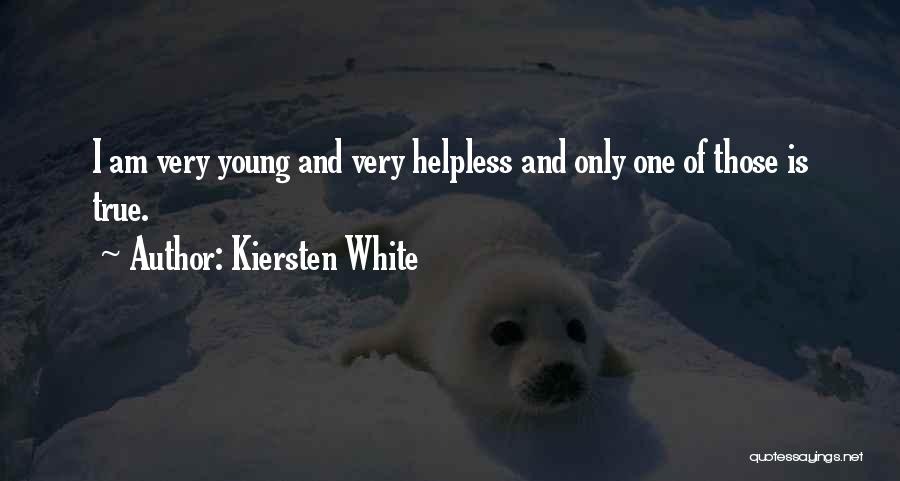 Kiersten White Quotes: I Am Very Young And Very Helpless And Only One Of Those Is True.