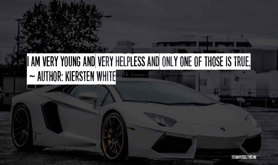 Kiersten White Quotes: I Am Very Young And Very Helpless And Only One Of Those Is True.