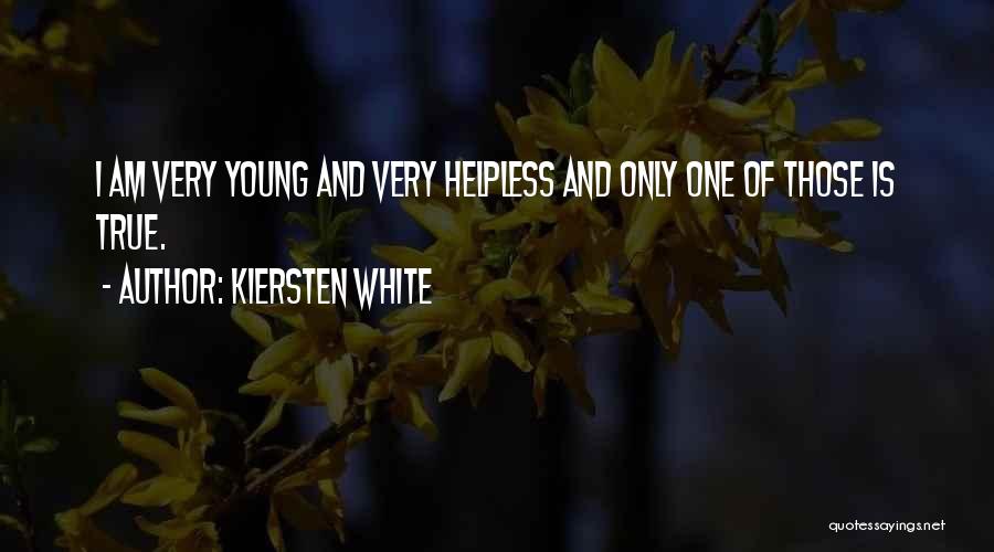 Kiersten White Quotes: I Am Very Young And Very Helpless And Only One Of Those Is True.