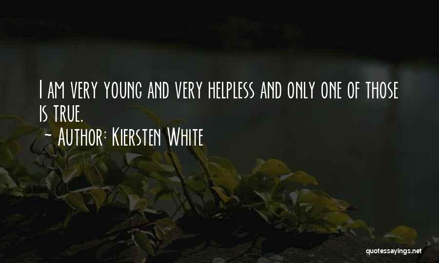 Kiersten White Quotes: I Am Very Young And Very Helpless And Only One Of Those Is True.