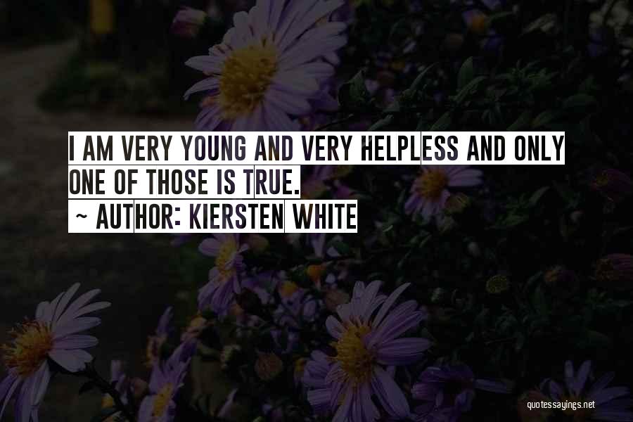 Kiersten White Quotes: I Am Very Young And Very Helpless And Only One Of Those Is True.