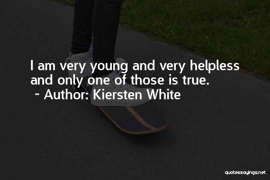 Kiersten White Quotes: I Am Very Young And Very Helpless And Only One Of Those Is True.