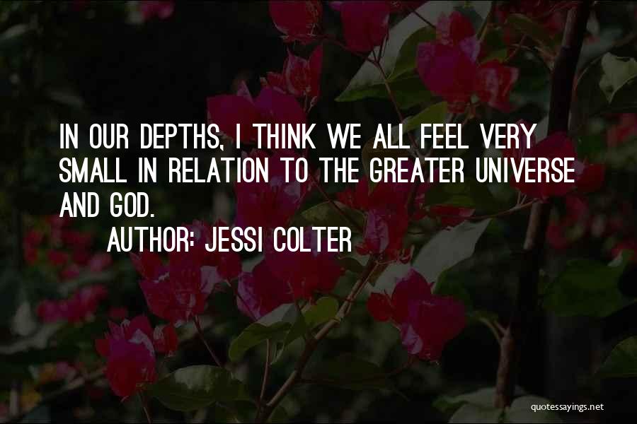 Jessi Colter Quotes: In Our Depths, I Think We All Feel Very Small In Relation To The Greater Universe And God.