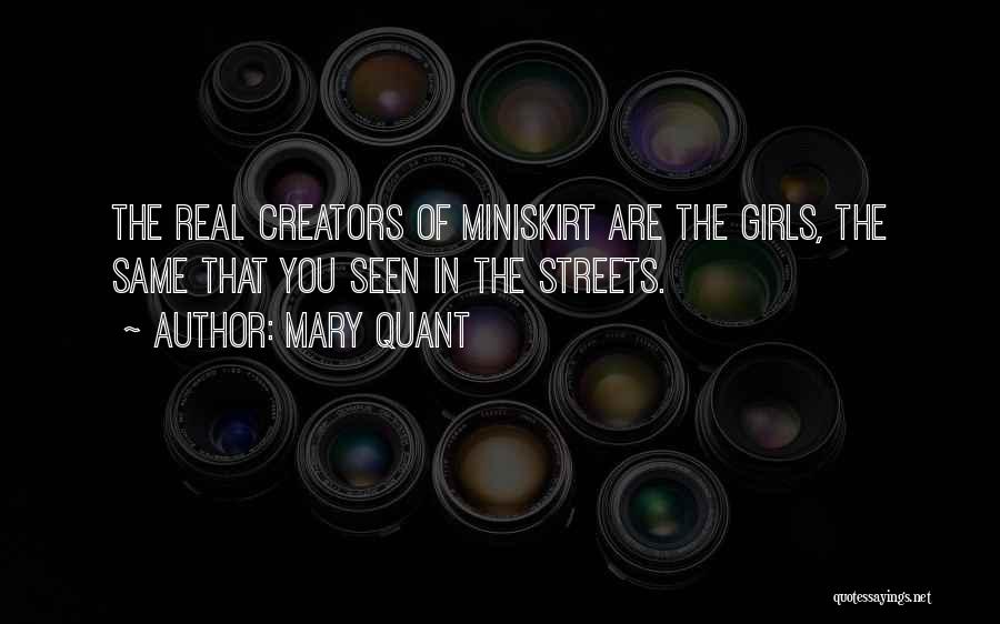 Mary Quant Quotes: The Real Creators Of Miniskirt Are The Girls, The Same That You Seen In The Streets.