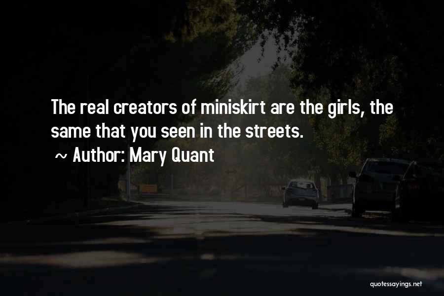 Mary Quant Quotes: The Real Creators Of Miniskirt Are The Girls, The Same That You Seen In The Streets.