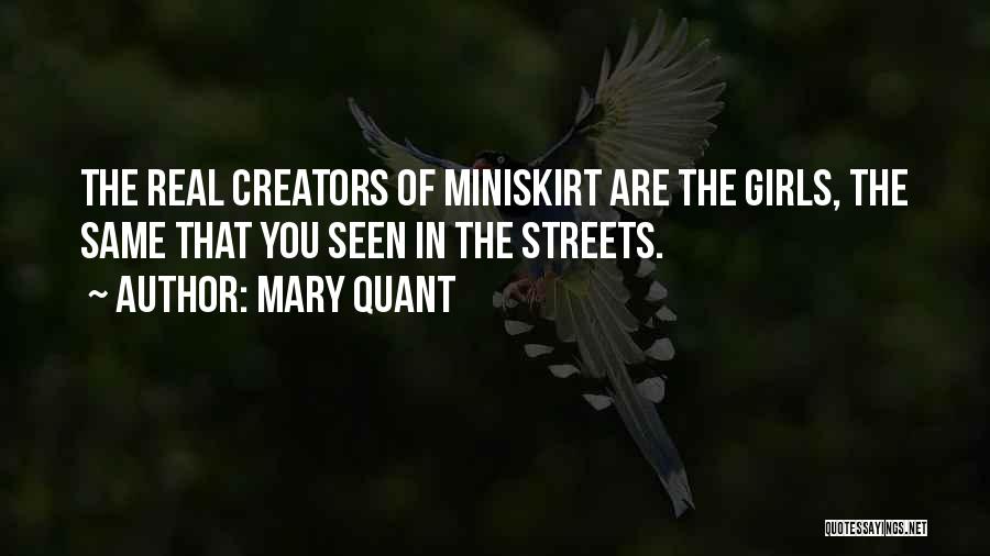 Mary Quant Quotes: The Real Creators Of Miniskirt Are The Girls, The Same That You Seen In The Streets.