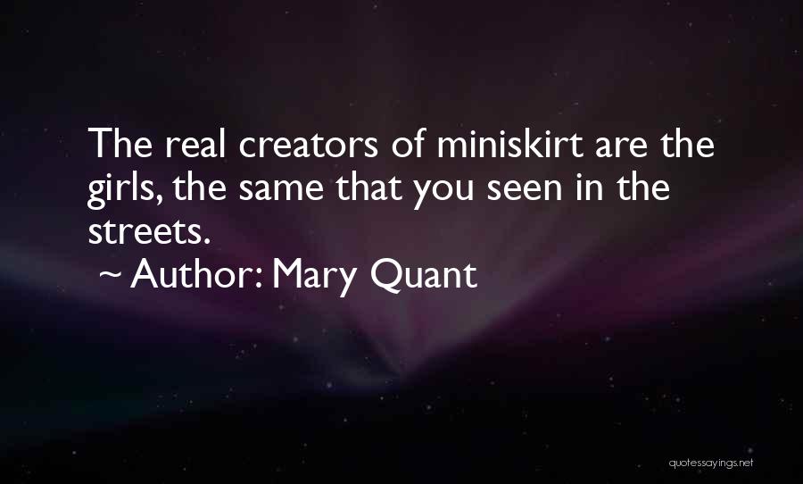 Mary Quant Quotes: The Real Creators Of Miniskirt Are The Girls, The Same That You Seen In The Streets.