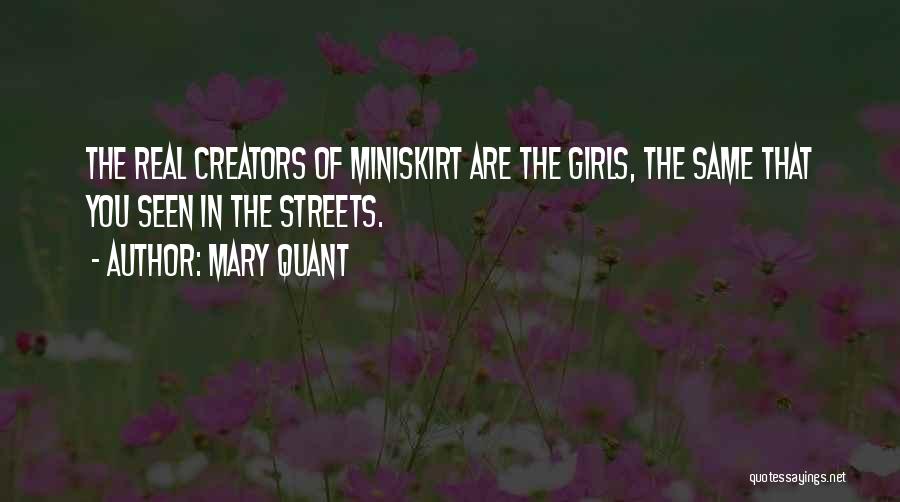 Mary Quant Quotes: The Real Creators Of Miniskirt Are The Girls, The Same That You Seen In The Streets.