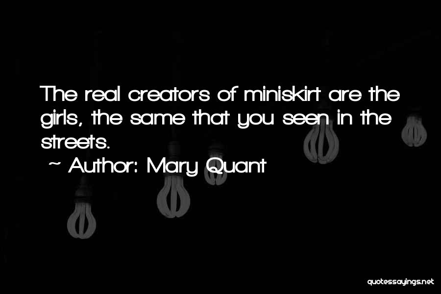 Mary Quant Quotes: The Real Creators Of Miniskirt Are The Girls, The Same That You Seen In The Streets.