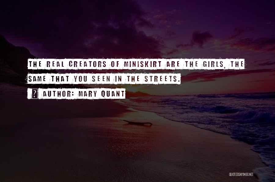 Mary Quant Quotes: The Real Creators Of Miniskirt Are The Girls, The Same That You Seen In The Streets.